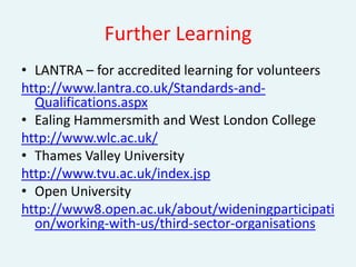 Who?Funders  Senior management – vital to have support and resources to run an effective programmeVolunteer Programme ManagerVolunteers and trusteesService usersDonors 