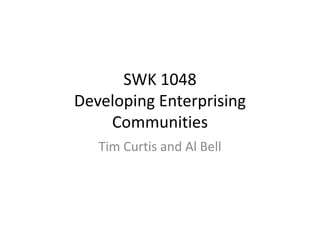 SWK 1048
Developing Enterprising
    Communities
   Tim Curtis and Al Bell
 