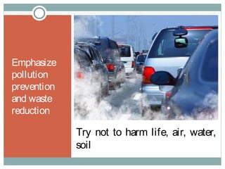 Try not to harm life, air, water,
soil
Emphasize
pollution
prevention
and waste
reduction
 