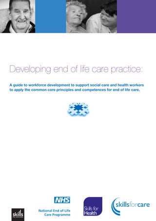 Developing end of life care practice:
A guide to workforce development to support social care and health workers
to apply the common core principles and competences for end of life care.

 