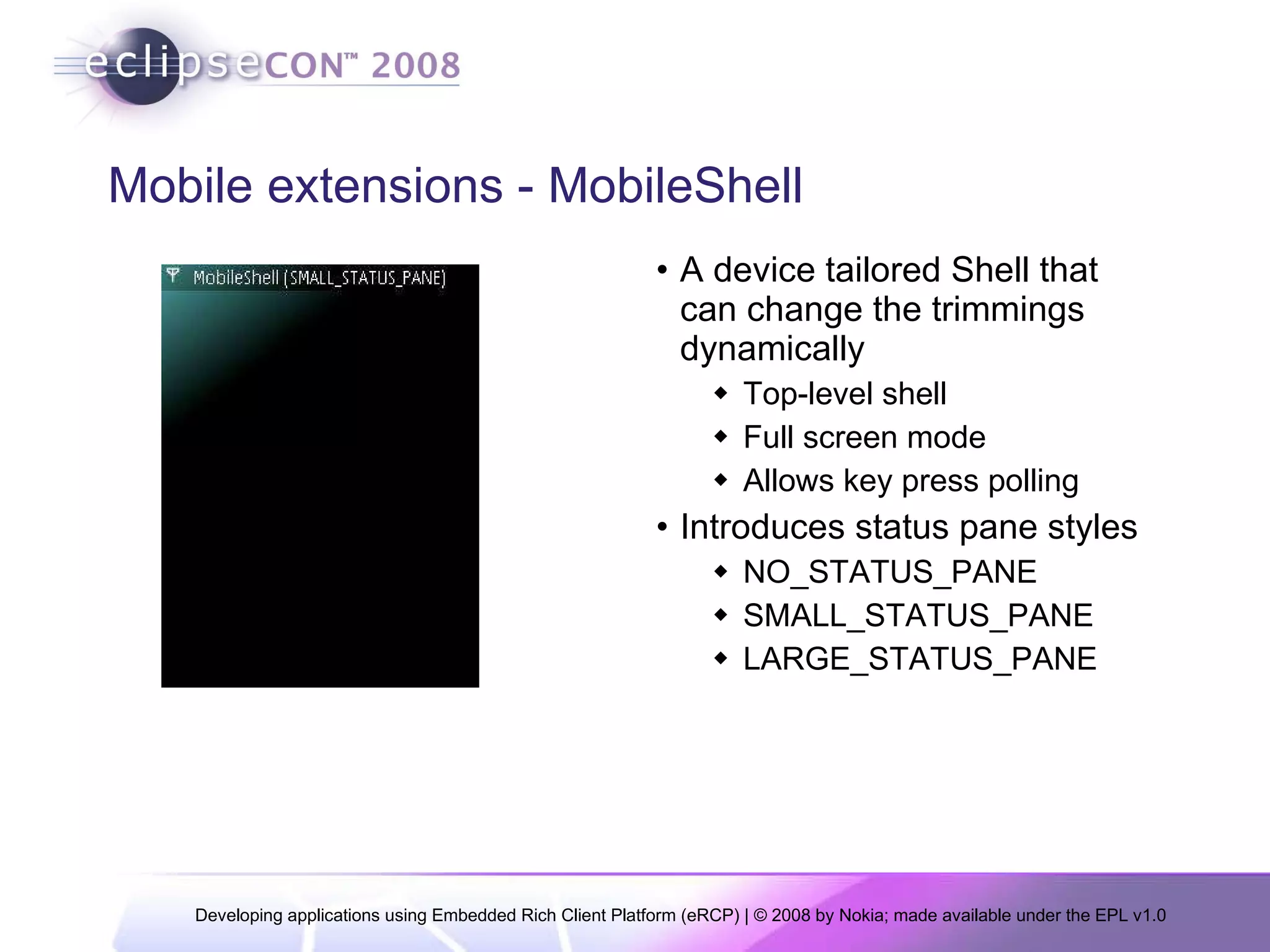 Mobile extensions - MobileShell A device tailored Shell that can change the trimmings dynamically Top-level shell Full screen mode Allows key press polling Introduces status pane styles NO_STATUS_PANE SMALL_STATUS_PANE LARGE_STATUS_PANE 