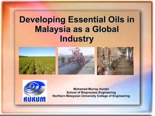 Developing Essential Oils in Malaysia as a Global Industry Mohamed Murray Hunter School of Bioprocess Engineering Northern Malaysian University College of Engineering 