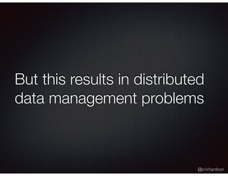 @crichardson
But this results in distributed
data management problems
 