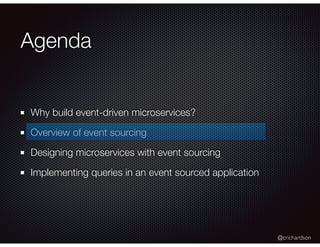@crichardson
Agenda
Why build event-driven microservices?
Overview of event sourcing
Designing microservices with event sourcing
Implementing queries in an event sourced application
 