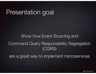 @crichardson
Presentation goal
Show how Event Sourcing and
Command Query Responsibility Segregation
(CQRS)
are a great way to implement microservices
 
