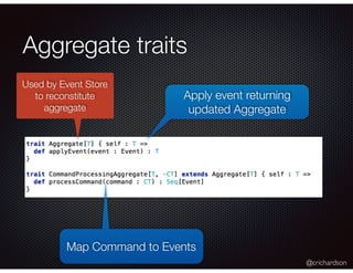 @crichardson
Aggregate traits
Map Command to Events
Apply event returning
updated Aggregate
Used by Event Store
to reconstitute
aggregate
 