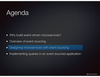 @crichardson
Agenda
Why build event-driven microservices?
Overview of event sourcing
Designing microservices with event sourcing
Implementing queries in an event sourced application
 