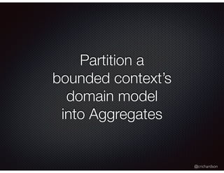 @crichardson
Partition a
bounded context’s
domain model
into Aggregates
 