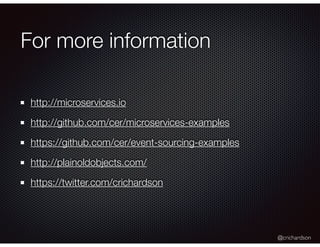 @crichardson
For more information
http://microservices.io
http://github.com/cer/microservices-examples
https://github.com/cer/event-sourcing-examples
http://plainoldobjects.com/
https://twitter.com/crichardson
 
