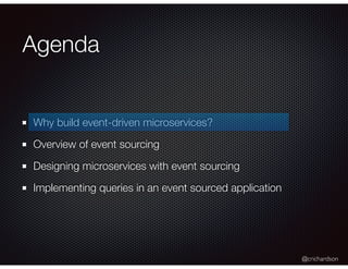@crichardson
Agenda
Why build event-driven microservices?
Overview of event sourcing
Designing microservices with event sourcing
Implementing queries in an event sourced application
 