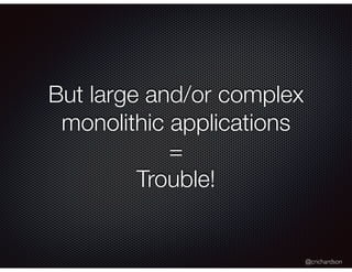 @crichardson
But large and/or complex
monolithic applications
=
Trouble!
 