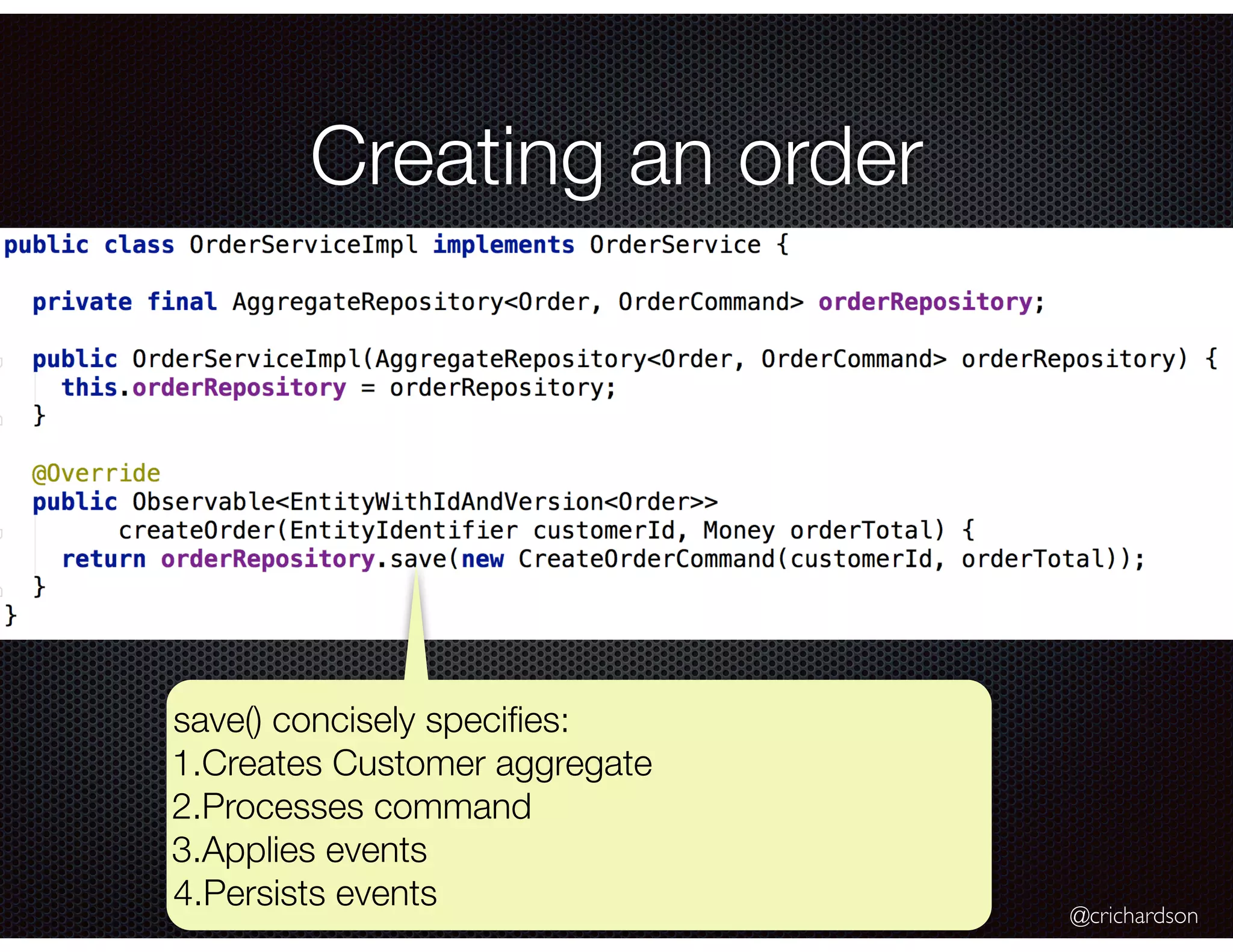 @crichardson
Creating an order
save() concisely speciﬁes:
1.Creates Customer aggregate
2.Processes command
3.Applies events
4.Persists events
 