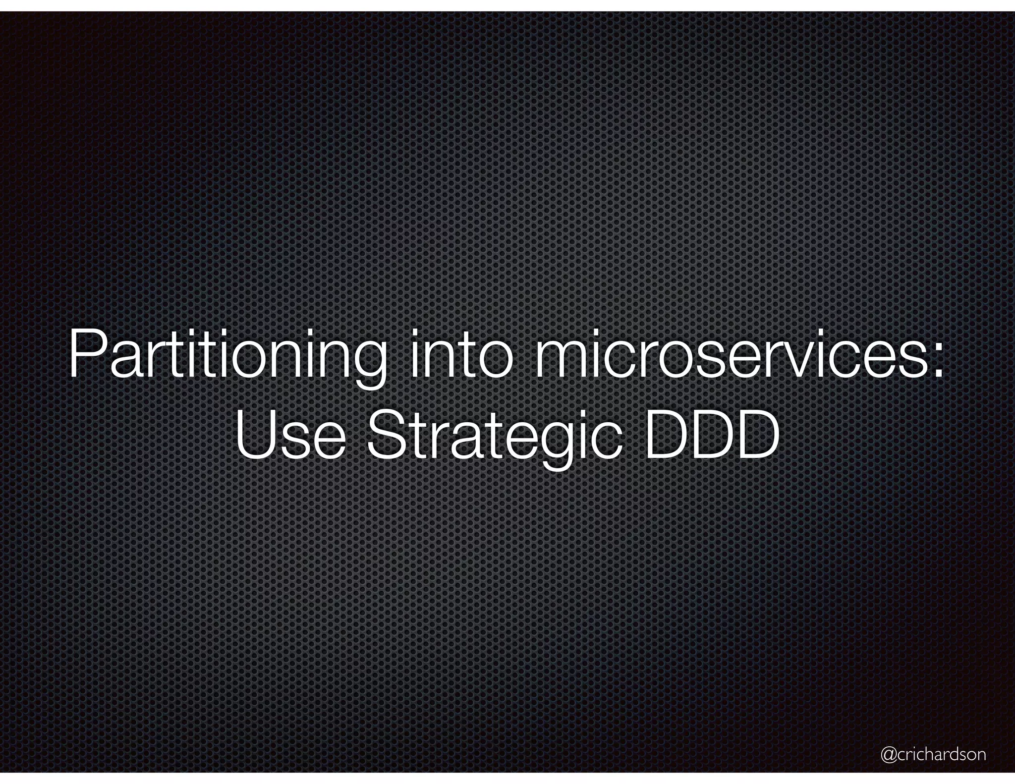@crichardson
Partitioning into microservices:
Use Strategic DDD
 