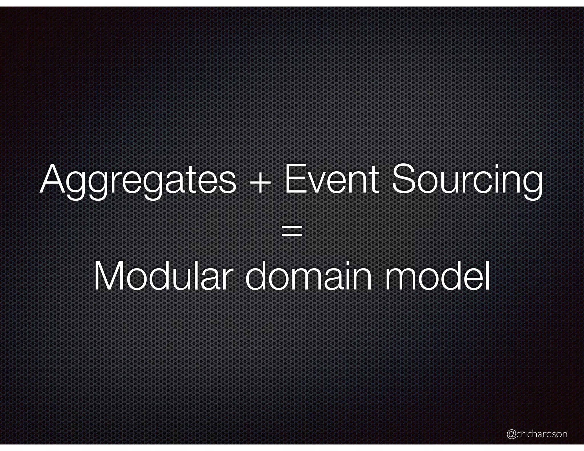 @crichardson
Aggregates + Event Sourcing
=
Modular domain model
 