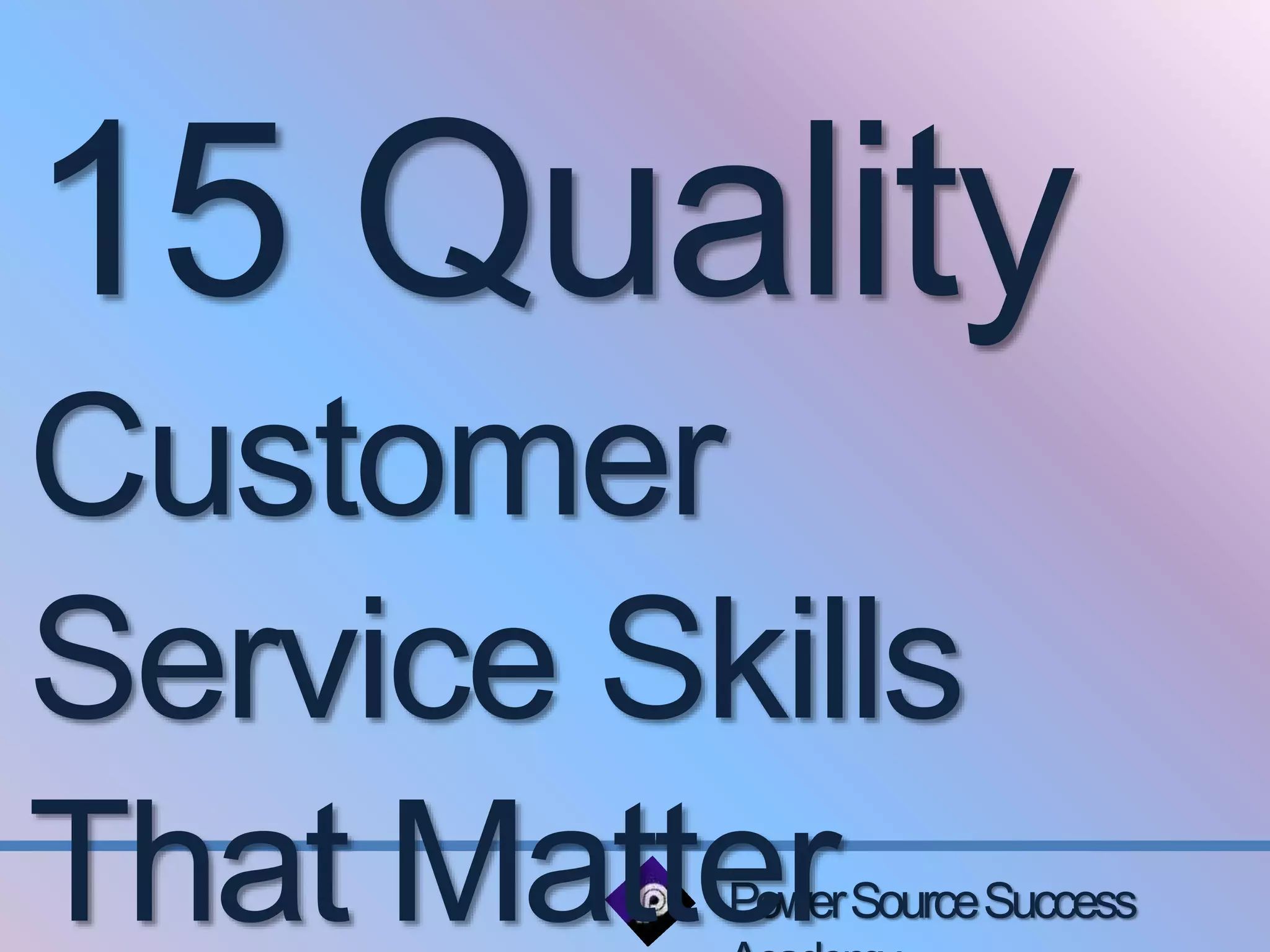 15 Quality 
Customer 
Service Skills 
That Matter 
Power Source Success 
Academy 
 