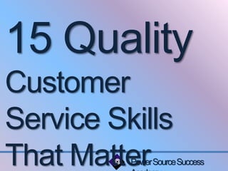 15 Quality 
Customer 
Service Skills 
That Matter 
Power Source Success 
Academy 
 