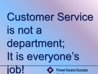 Customer Service 
is not a 
department; 
It is everyone’s 
job! 
Power Source Success 
Academy 
 