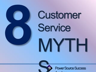 Customer 
Service 
MYTH 
S 
Power Source Success 
Academy 
 