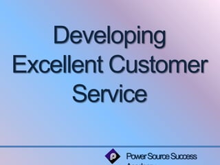 Developing 
Excellent Customer 
Service 
Power Source Success 
Academy 
 