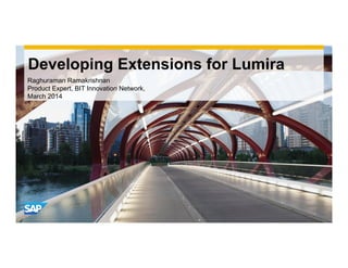 Use this title slide only with an image
Use this title slide only with an image
Developing Extensions for Lumira
Raghuraman Ramakrishnan
Product Expert, BIT Innovation Network,
March 2014
 
