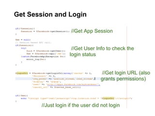 Get Session and Login

                      //Get App Session


                      //Get User Info to check the
                     login status


                                    //Get login URL (also
                                    grants permissions)




        //Just login if the user did not login
 