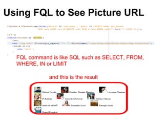 Using FQL to See Picture URL



  FQL command is like SQL such as SELECT, FROM,
  WHERE, IN or LIMIT

             and this is the result
 