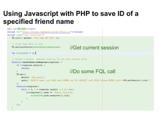 Using Javascript with PHP to save ID of a
specified friend name


                    //Get current session



                    //Do some FQL call
 