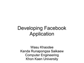 Developing Facebook
    Application

       Wasu Khaodee
 Kanda Runapongsa Saikaew
   Computer Engineering
    Khon Kaen University
 