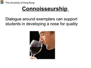 Connoisseurship
Dialogue around exemplars can support
students in developing a nose for quality
The University of Hong Kong
 
