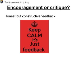 Encouragement or critique?
Honest but constructive feedback
The University of Hong Kong
 