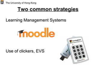 Two common strategies
Learning Management Systems
Use of clickers, EVS
The University of Hong Kong
 