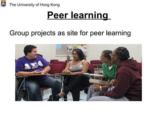 Peer learning
Group projects as site for peer learning
The University of Hong Kong
 