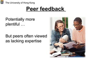 Peer feedback
Potentially more
plentiful …
But peers often viewed
as lacking expertise
The University of Hong Kong
 