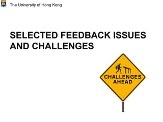 SELECTED FEEDBACK ISSUES
AND CHALLENGES
The University of Hong Kong
 