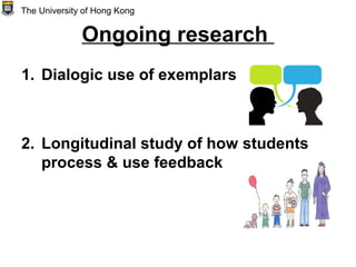 Ongoing research
1. Dialogic use of exemplars
2. Longitudinal study of how students
process & use feedback
The University of Hong Kong
 