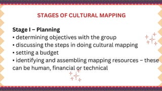 STAGES OF CULTURAL MAPPING
Stage I – Planning
• determining objectives with the group
• discussing the steps in doing cultural mapping
• setting a budget
• identifying and assembling mapping resources – these
can be human, financial or technical
 