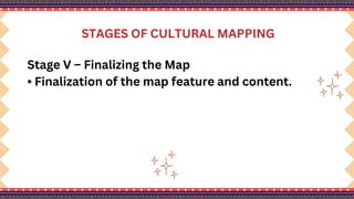 STAGES OF CULTURAL MAPPING
Stage V – Finalizing the Map
• Finalization of the map feature and content.
 