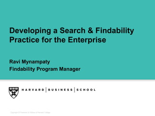 Copyright © President & Fellows of Harvard College
Developing a Search & Findability
Practice for the Enterprise
Ravi Mynampaty
Findability Program Manager
 