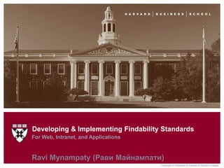 Developing & Implementing Findability Standards
For Web, Intranet, and Applications
                               bb


Ravi Mynampaty (Рави Майнампати)
                                      Copyright © President & Fellows of Harvard College.
 