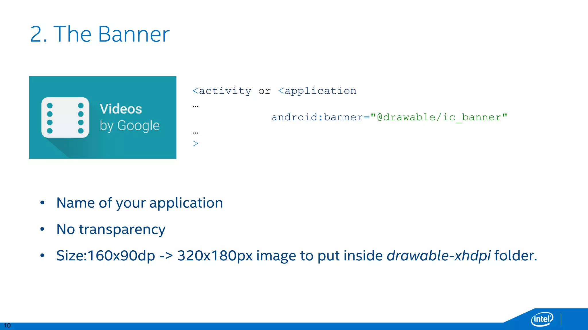 13
Adapting your app for Android TV
1. Add/reuse a TV-compatible activity that will receive the Leanback intent
2. Integrate TV-specific assets
3. Support non-touchscreen input
4. Adapt the UX of your app
• No need to create a separate Application.
• Still possible to provide an alternative APK for TV.
 
