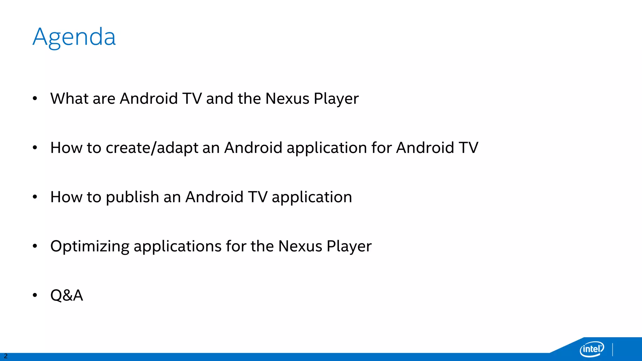 3
Developing for Android TV and the Nexus Player
• What is Android TV
• How to make your app or game compatible with Android TV
• How to integrate it further
• Publishing your application
• Q&A
 