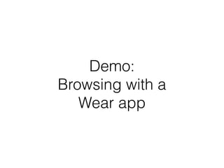 Demo: 
Browsing with a 
Wear app 
 