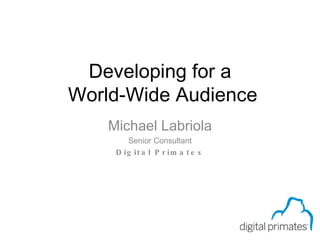 Developing for a  World-Wide Audience Michael Labriola Senior Consultant Digital Primates Page 0 of 59 