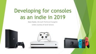 Developing for consoles
as an indie in 2019
Dave Voyles, Microsoft Technical Evangelist
(slides courtesy of Sarah Sexton)
 