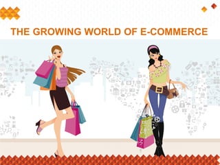 THE GROWING WORLD OF E-COMMERCE
 