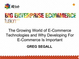 The Growing World of E-Commerce
Technologies and Why Developing For
E-Commerce Is Important
GREG SEGALL
 