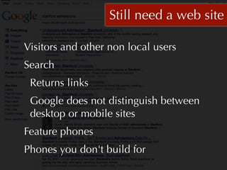 Still need a web site

Visitors and other non local users
Search
 Returns links
 Google does not distinguish between
 desktop or mobile sites
Feature phones
Phones you don't build for
 