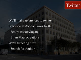 Twitter


We’ll make references to twitter
Everyone at #bdconf uses twitter
 Scotty @scottylogan
 Brian @auracreations
We’re tweeting now
 Search for #suitoh11
 
