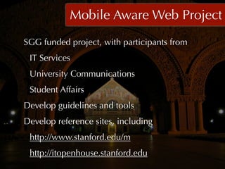 Mobile Aware Web Project
SGG funded project, with participants from
 IT Services
 University Communications
 Student Affairs
Develop guidelines and tools
Develop reference sites, including
 http://www.stanford.edu/m
 http://itopenhouse.stanford.edu
 