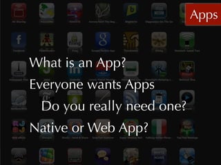 Apps


What is an App?
Everyone wants Apps
 Do you really need one?
Native or Web App?
 